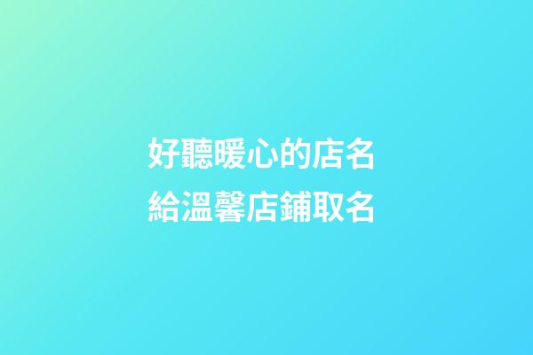 好聽暖心的店名 給溫馨店鋪取名-第1張-店鋪起名-玄機派